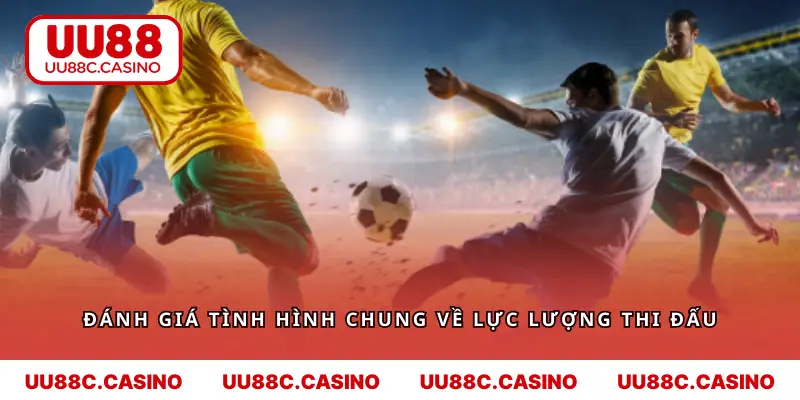 Đánh giá tình hình chung về lực lượng thi đấu
