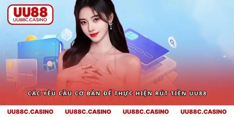 Các yêu cầu cơ bản để thực hiện rút tiền UU88